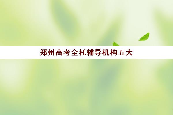 郑州高考全托辅导机构五大公办机构运营分析如何做？2025年深度解析、择校策略与实操指南