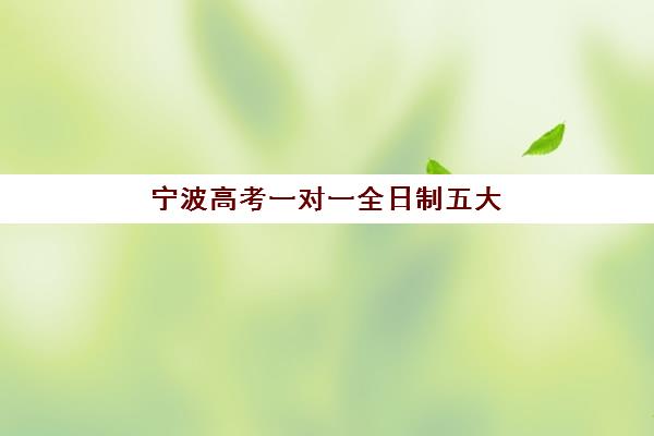 宁波高考一对一全日制五大机构服务案例集如何参考？2025年真实学员案例、择校指南与效果分析