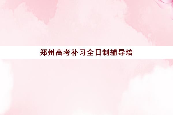 郑州高考补习全日制辅导培训基地有哪些学校？2025年最新权威排名解析与科学择校全指南