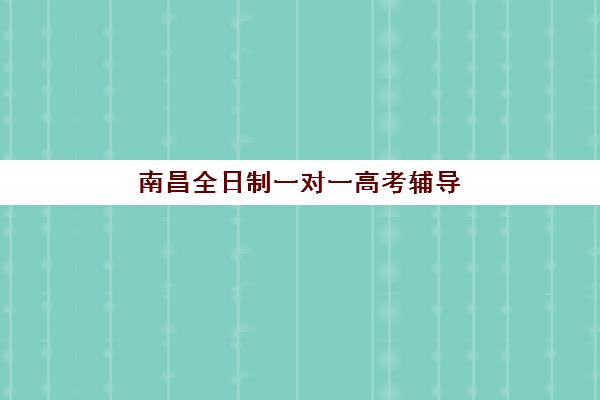 南昌全日制一对一高考辅导封闭式集训营怎么样啊？2025年最新机构评测、选择指南与真实效果解析