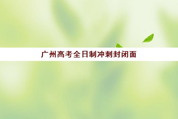广州高考全日制冲刺封闭面试培训机构哪家好？2025年最新排名、择校标准与成功案例解析