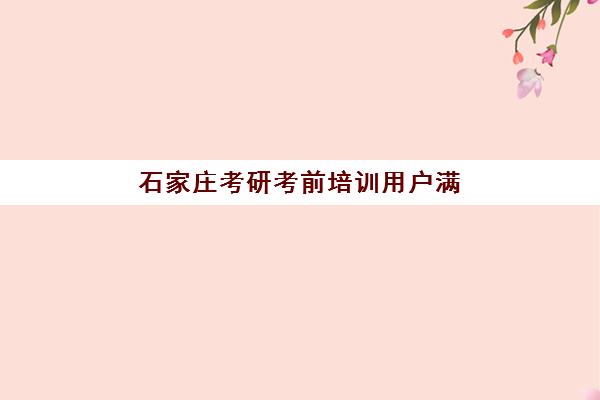 石家庄考研考前培训用户满意度标杆机构如何选择？2025年最新权威榜单揭晓、各校特色深度解析与科学择校指南