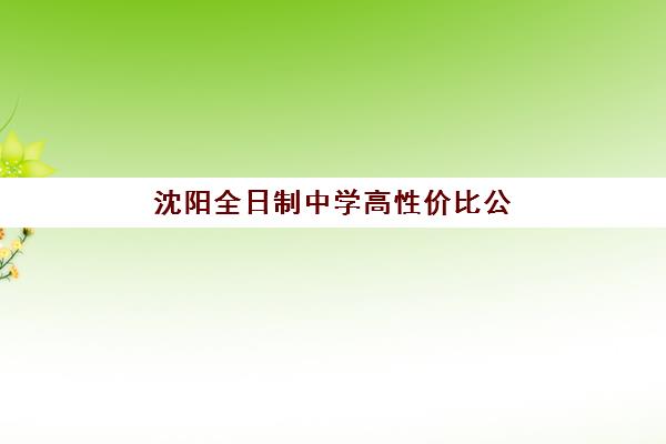 沈阳全日制中学高性价比公办机构TOP5如何选？2025年五大顶尖学校实力解析与择校指南