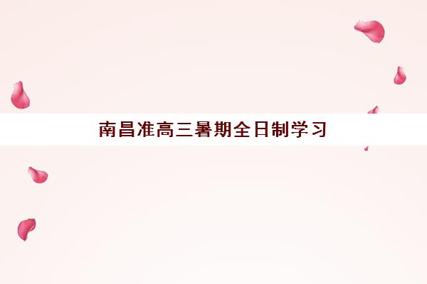 南昌准高三暑期全日制学习班辅导机构哪家强一点啊？2025年最新排名与选择全攻略