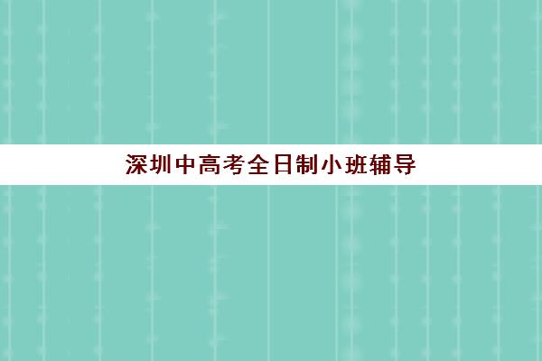 深圳中高考全日制小班辅导培训机构有哪些地方？最新教学点分布与择校区域指南