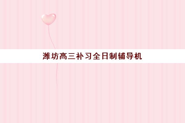 潍坊高三补习全日制辅导机构排名榜最新如何科学查询？2025年权威榜单解读与高性价比择校全指南