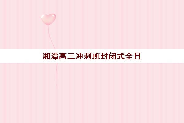 湘潭高三冲刺班封闭式全日制集中训练营有哪些地方？2025年最新顶尖机构权威推荐与科学择校全指南