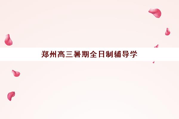 郑州高三暑期全日制辅导学校如何选？2025年各机构报名时间与课程特色全解析