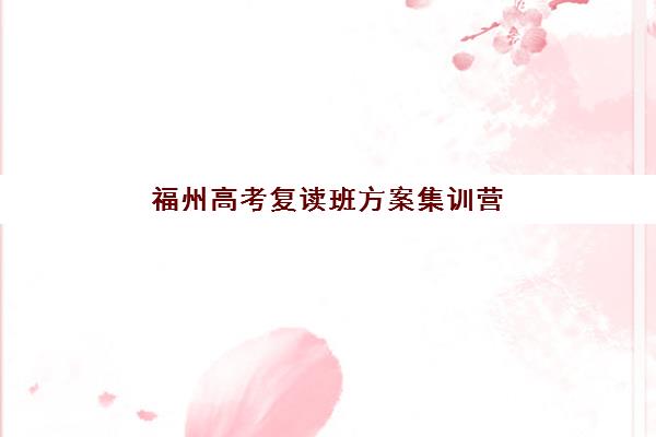 福州高考复读班方案集训营排名前十名怎么选？2025年最新榜单与择校避坑指南
