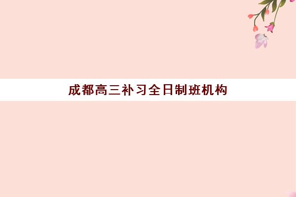 成都高三补习全日制班机构教研能力TOP5如何评估？2025年最新教研实力榜单与择校指南