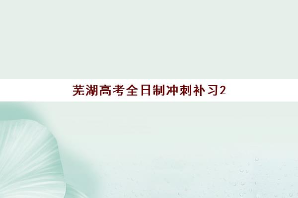芜湖高考全日制冲刺补习2025年考试时间表如何查询？最新权威时间安排、备考策略与冲刺机构选择全指南