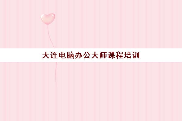 大连电脑办公大师课程培训机构费用高吗？2025年收费标准、性价比分析与择校全指南