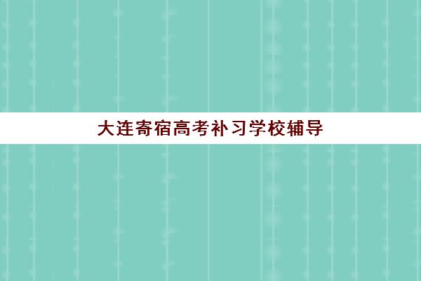 大连寄宿高考补习学校辅导学校哪家好一点?2025年最新评测与择校指南 大连寄宿高考补习学校辅导学校哪家好一点?2025年最新评测与择校指南