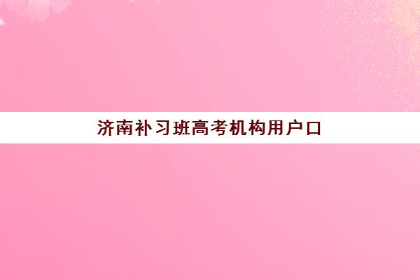 济南补习班高考机构用户口碑白皮书如何获取？2025年最新数据解读、择校策略与避坑指南全解析
