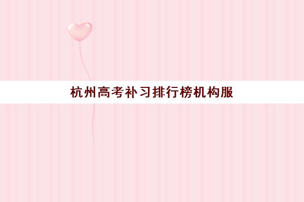 杭州高考补习排行榜机构服务透明度报告如何解读？2025年最新机构透明度评估与选择指南