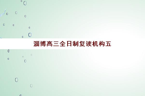 淄博高三全日制复读机构五大公办机构运营分析如何做？2025年最新排名、运营模式与择校指南全解析