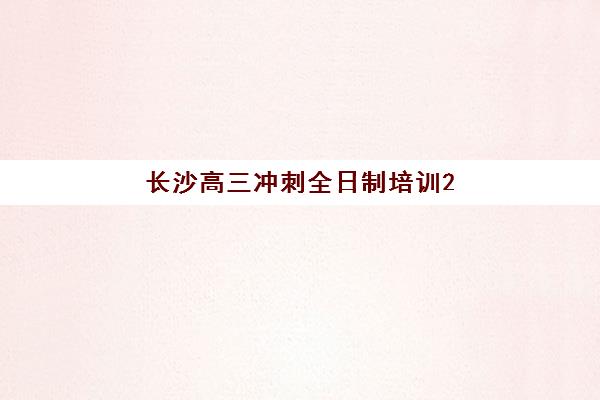 长沙高三冲刺全日制培训2025培训机构前十名如何选择？2025年最新权威排名榜单、择校标准与成功案例全解析