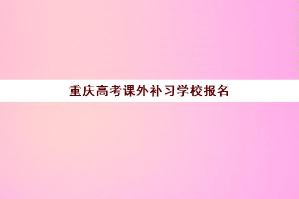 重庆高考课外补习学校报名确认时间如何查询？2025年最新时间表格与报名全流程指南