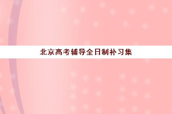 北京高考辅导全日制补习集中训练营有哪些地方？2025年十大集训营地址、特色与选择全指南