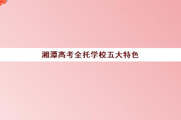 湘潭高考全托学校五大特色机构如何评估？2025年权威排名解析、多维对比与择校全指南