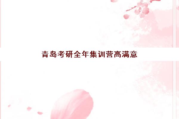 青岛考研全年集训营高满意度机构案例集如何选择？2025年口碑榜单与成功案例解析