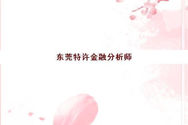 东莞特许金融分析师(CFA)培训机构有哪些地方可选？2025年权威校区分布、课程特色与择校全指南