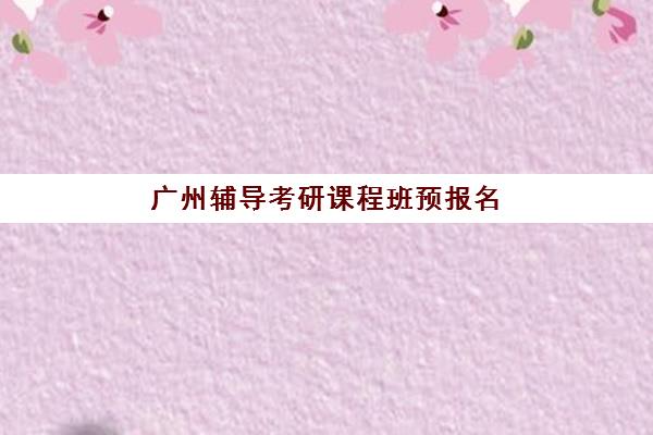 广州辅导考研课程班预报名费用多少钱啊如何科学规划？2025年最新费用明细、省钱策略与择校全攻略