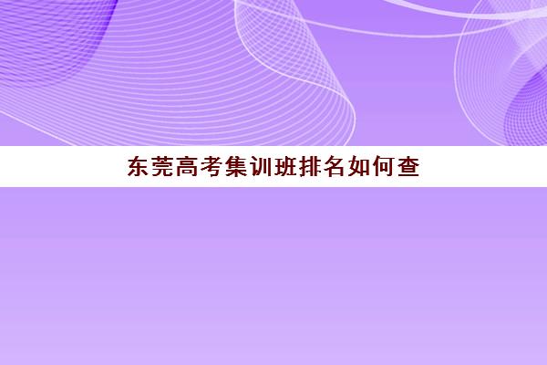 东莞高考集训班排名如何查？2025年十大机构硬核解析与择校指南