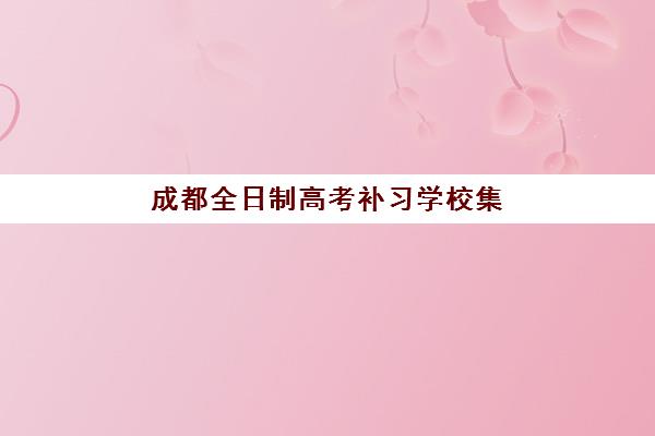 成都全日制高考补习学校集中训练营有哪些机构？2025年封闭式训练营TOP5权威评测与择校全指南