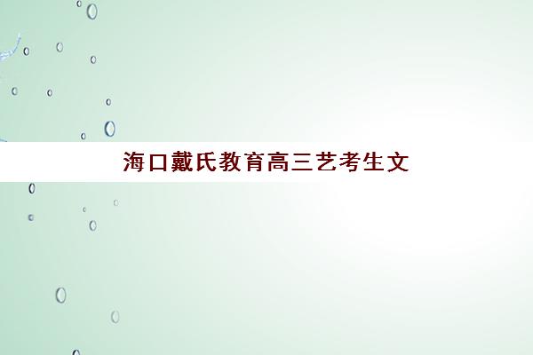 海口戴氏教育高三艺考生文化课培训机构怎么收费？2025年收费标准详情、班型对比分析与择校性价比全攻略