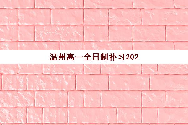 温州高一全日制补习2025年要求多少分？最新分数标准与5步择校避坑全攻略