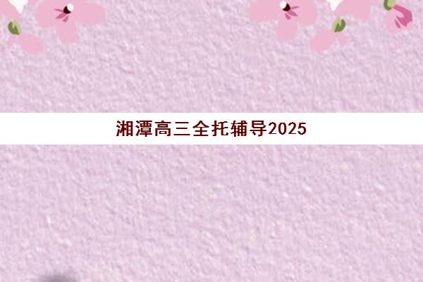 湘潭高三全托辅导2025年考点在哪如何科学查询？最新考点分布预测、查询方法与备考策略全指南