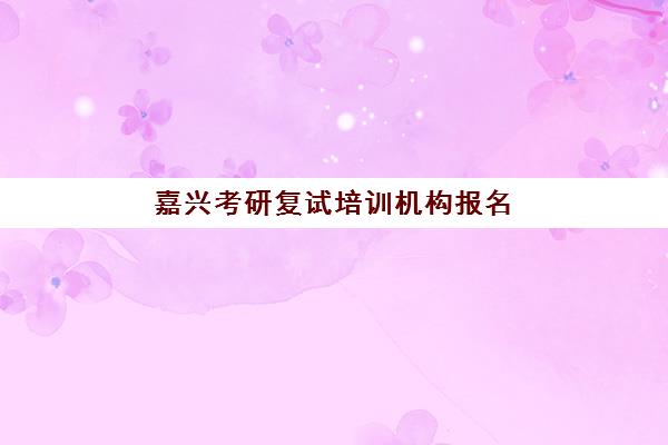 嘉兴考研复试培训机构报名确认时间表在哪看？2025年最新官方查询渠道、时间节点解析与实操指南