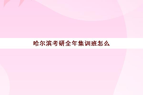 哈尔滨考研全年集训班怎么选？2025年最新辅导机构排名榜与择校全攻略