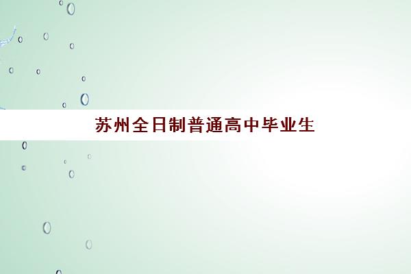 苏州全日制普通高中毕业生封闭学校排名一览表如何准确查询？2025年权威排名数据详细解析与科学择校指南