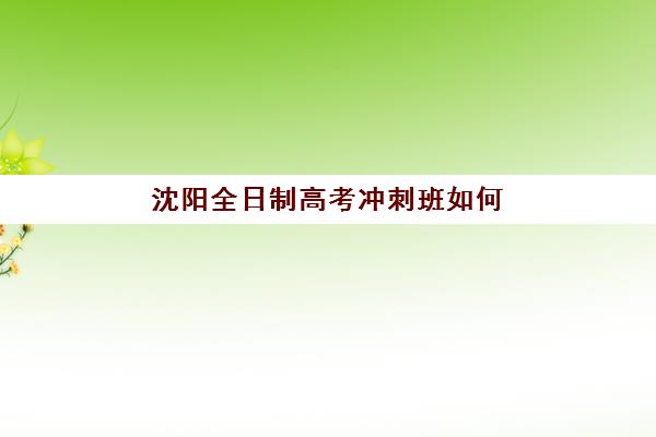 沈阳全日制高考冲刺班如何挑？2025年封闭式集训营实力排名与择校指南