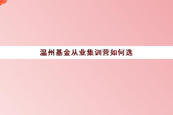 温州基金从业集训营如何选择？2025年最新测评与高通过率机构推荐指南