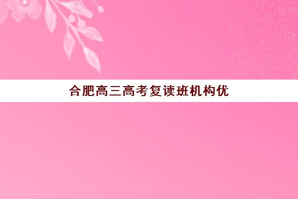 合肥高三高考复读班机构优质服务案例集有哪些？2025年最新成功案例深度解析与服务亮点全揭秘