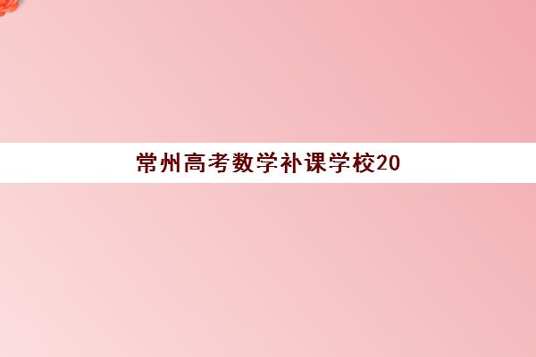 常州高考数学补课学校2025年考试时间公布如何查询？最新时间表、备考计划与机构选择全指南