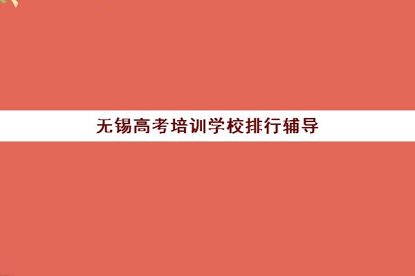 无锡高考培训学校排行辅导机构排名榜最新如何查询？2025年最新排名榜单、择校技巧与避坑全攻略