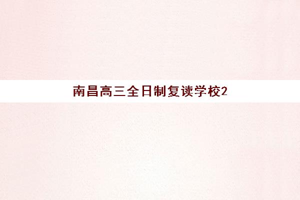 南昌高三全日制复读学校2025报名时间如何安排？最新政策解读与优质学校择校全指南