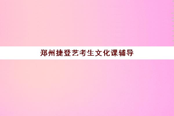 郑州捷登艺考生文化课辅导补习机构集训费用多少钱？2025年收费标准全面解析与择校实用全指南