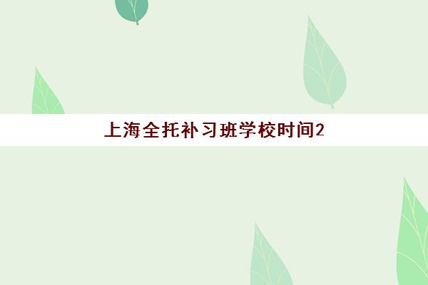 上海全托补习班学校时间2025年公布如何查询？最新日程安排与科学规划全攻略