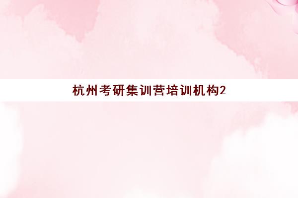 杭州考研集训营培训机构2025年考试时间如何查询？最新公布时间预测、备考规划与机构选择指南