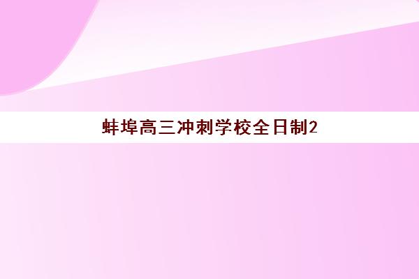 蚌埠高三冲刺学校全日制2025年时间公布？最新招生日程、报名流程与择校全指南