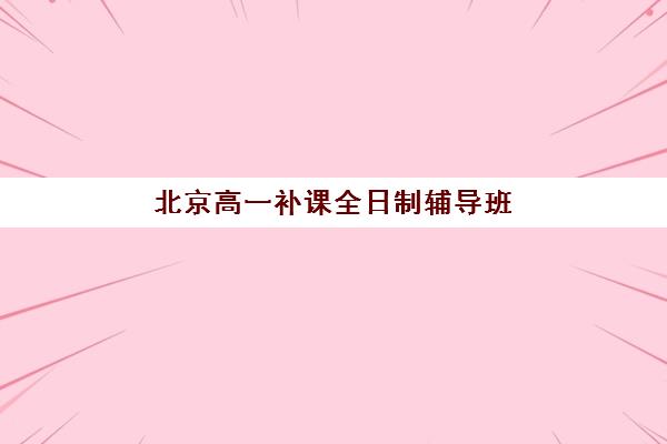 北京高一补课全日制辅导班学费一般多少钱？2025年最新收费标准、性价比分析与择校指南
