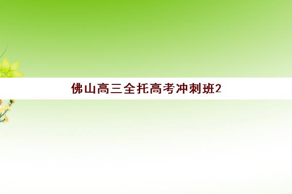 佛山高三全托高考冲刺班2025年时间公布如何查询？附最新权威日程表、各机构报名节点与科学规划全指南
