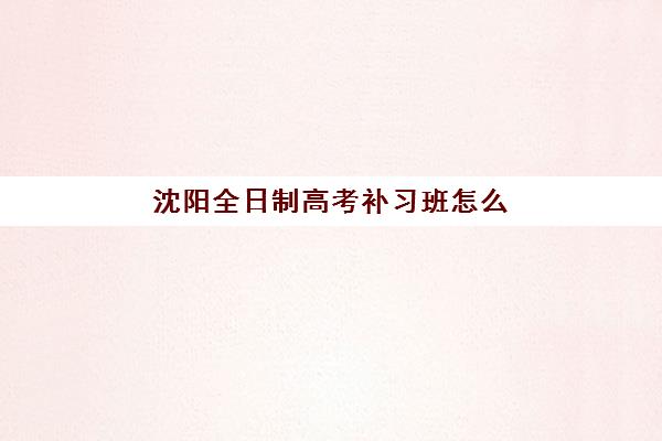 沈阳全日制高考补习班怎么选？2025年封闭学校综合排名与择校全攻略