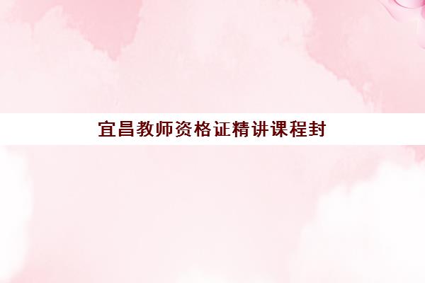 宜昌教师资格证精讲课程封闭式集训营地址在哪里？2025年优路教育封闭班通过率与课程详情
