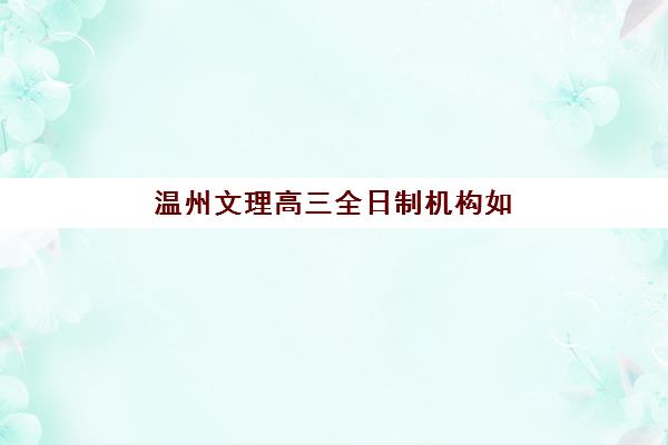 温州文理高三全日制机构如何选？2025年前十排名详析与择校全攻略指南